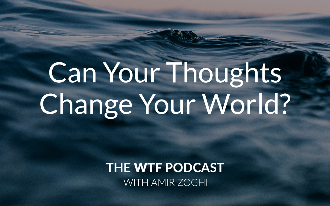 The WTF Podcast – Ep36: Can Your Thoughts Change Your World?