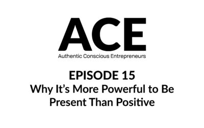 ACE Podcast- Why It’s More Powerful to Be Present Than Positive
