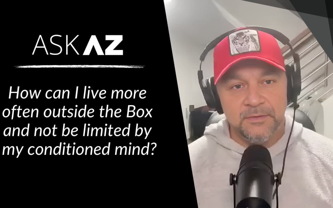 Ask AZ: How do I live more often outside The Box?