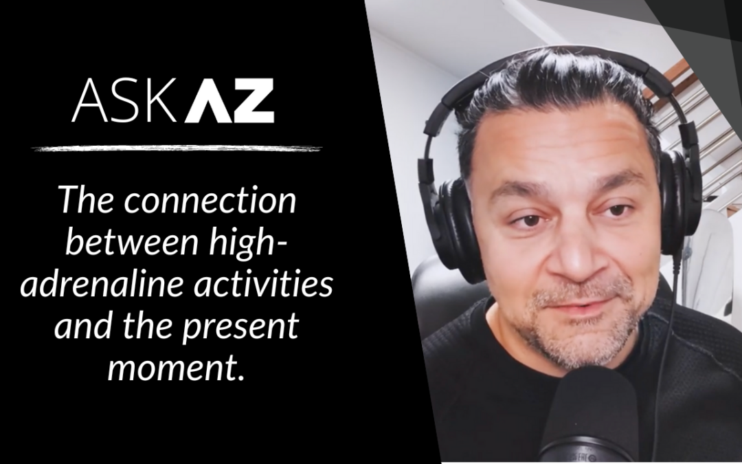 Ask AZ: What is the connection between adrenaline and the present moment?