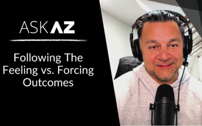 Ask AZ: Following The Feeling vs. Forcing Outcomes
