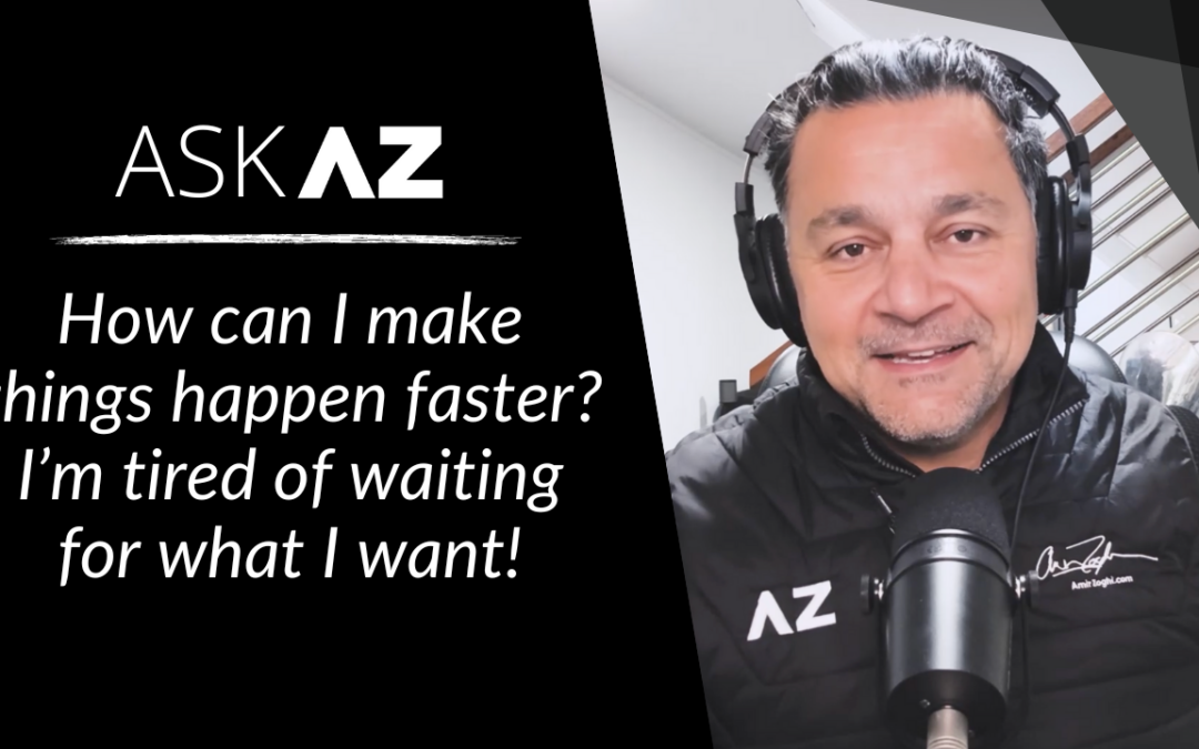 Ask AZ: “How do I make things happen faster?”